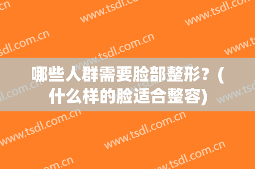 哪些人群需要脸部整形？(什么样的脸适合整容)