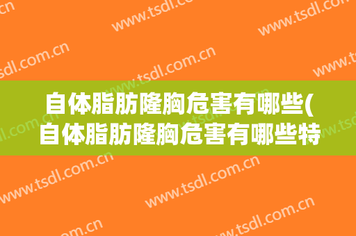 自体脂肪隆胸危害有哪些(自体脂肪隆胸危害有哪些特征)