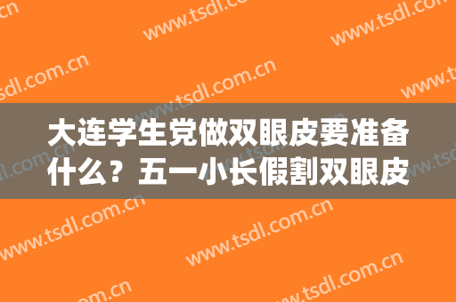 大连学生党做双眼皮要准备什么？五一小长假割双眼皮全攻略(大连双眼皮手术)