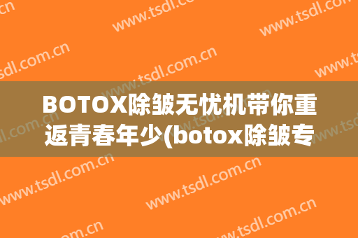 BOTOX除皱无忧机带你重返青春年少(botox除皱专家)