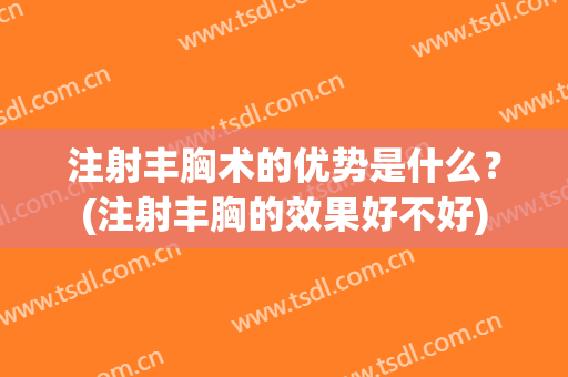 注射丰胸术的优势是什么？(注射丰胸的效果好不好)