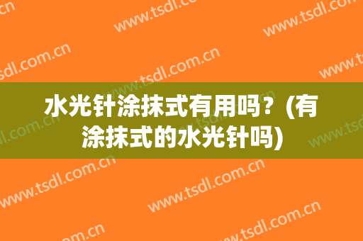 水光针涂抹式有用吗？(有涂抹式的水光针吗)