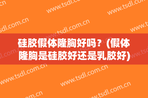 硅胶假体隆胸好吗？(假体隆胸是硅胶好还是乳胶好)
