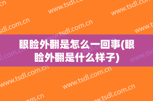 眼睑外翻是怎么一回事(眼睑外翻是什么样子)