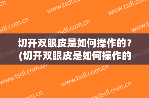 切开双眼皮是如何操作的？(切开双眼皮是如何操作的呢)