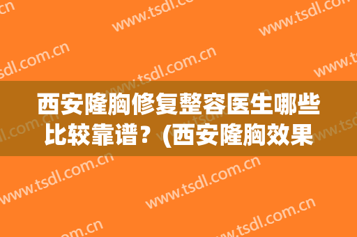 西安隆胸修复整容医生哪些比较靠谱？(西安隆胸效果怎么样)