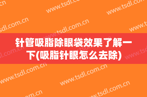 针管吸脂除眼袋效果了解一下(吸脂针眼怎么去除)