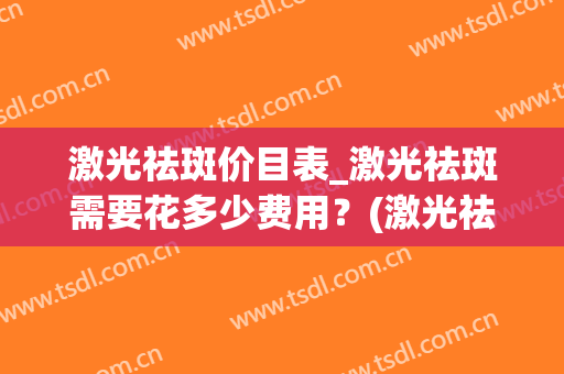 激光祛斑价目表_激光祛斑需要花多少费用？(激光祛斑费用是多少)