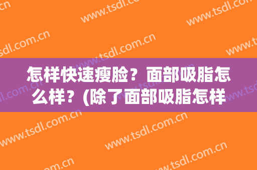 怎样快速瘦脸？面部吸脂怎么样？(除了面部吸脂怎样瘦脸)