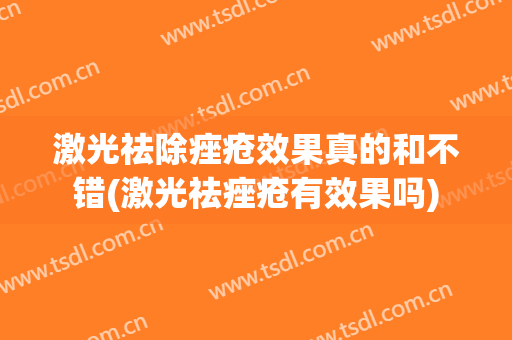 激光祛除痤疮效果真的和不错(激光祛痤疮有效果吗)