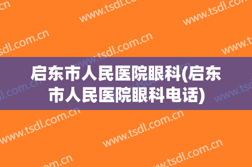 启东市人民医院眼科(启东市人民医院眼科电话)