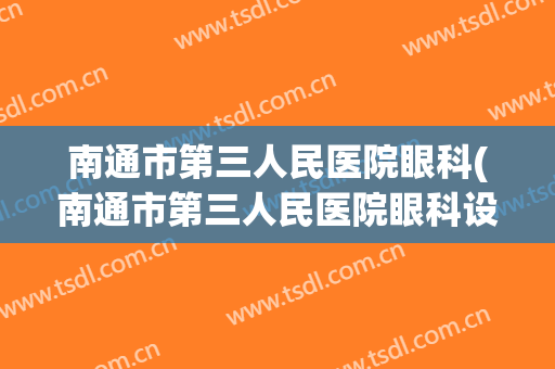 南通市第三人民医院眼科(南通市第三人民医院眼科设备)