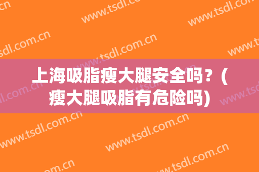 上海吸脂瘦大腿安全吗？(瘦大腿吸脂有危险吗)