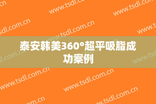 泰安韩美360°超平吸脂成功案例