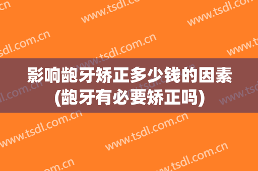 影响龅牙矫正多少钱的因素(龅牙有必要矫正吗)