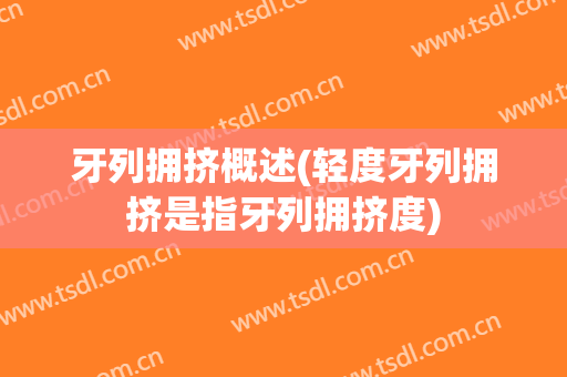 牙列拥挤概述(轻度牙列拥挤是指牙列拥挤度)