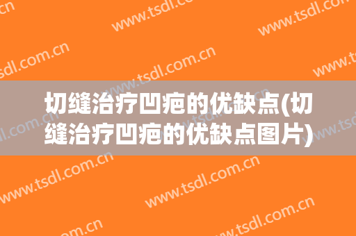 切缝治疗凹疤的优缺点(切缝治疗凹疤的优缺点图片)