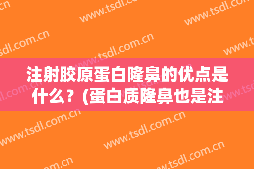 注射胶原蛋白隆鼻的优点是什么？(蛋白质隆鼻也是注射吗)