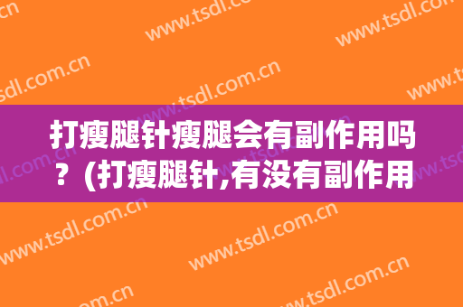 打瘦腿针瘦腿会有副作用吗？(打瘦腿针,有没有副作用)