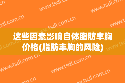 这些因素影响自体脂肪丰胸价格(脂肪丰胸的风险)