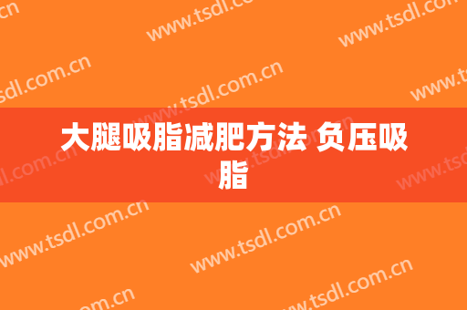 大腿吸脂减肥方法 负压吸脂