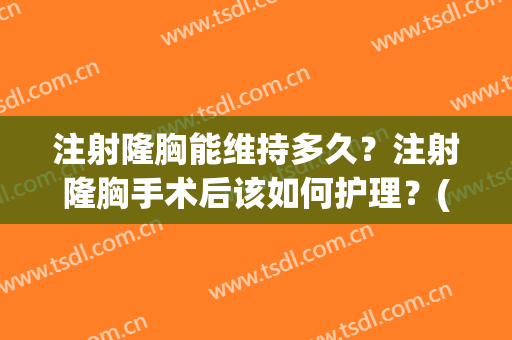 注射隆胸能维持多久？注射隆胸手术后该如何护理？(注射隆胸术后1个月内不能进行乳房按摩)