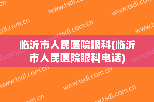 临沂市人民医院眼科(临沂市人民医院眼科电话)
