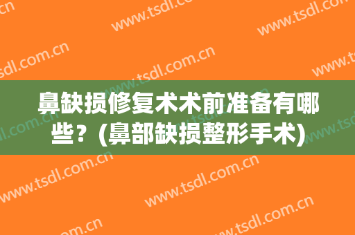 鼻缺损修复术术前准备有哪些？(鼻部缺损整形手术)