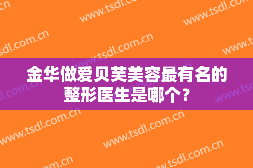 金华做爱贝芙美容最有名的整形医生是哪个？
