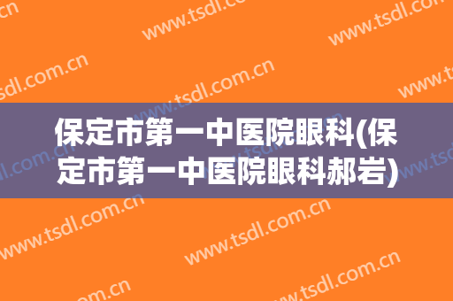 保定市第一中医院眼科(保定市第一中医院眼科郝岩)