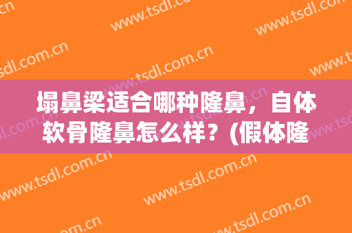 塌鼻梁适合哪种隆鼻，自体软骨隆鼻怎么样？(假体隆鼻和自体软骨隆鼻哪个好)