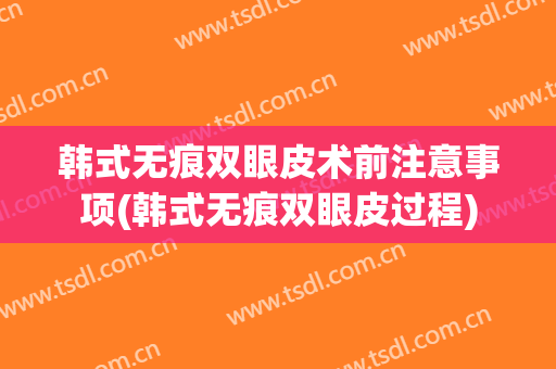 韩式无痕双眼皮术前注意事项(韩式无痕双眼皮过程)