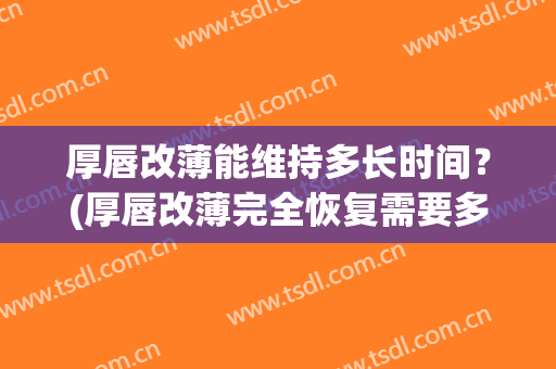 厚唇改薄能维持多长时间？(厚唇改薄完全恢复需要多久)