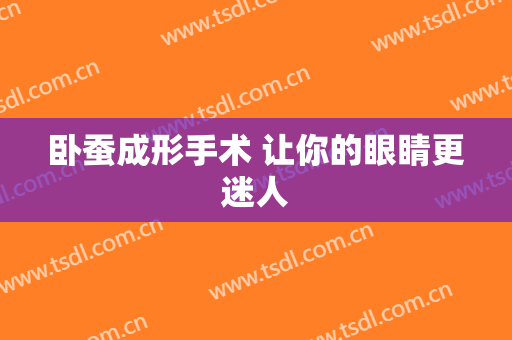 卧蚕成形手术 让你的眼睛更迷人