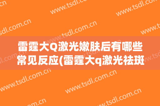 雷霆大Q激光嫩肤后有哪些常见反应(雷霆大q激光祛斑)