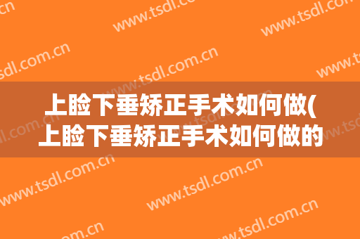 上睑下垂矫正手术如何做(上睑下垂矫正手术如何做的)