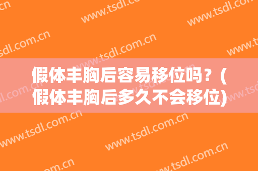 假体丰胸后容易移位吗？(假体丰胸后多久不会移位)