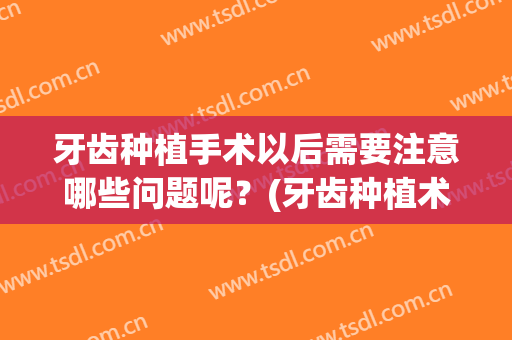 牙齿种植手术以后需要注意哪些问题呢？(牙齿种植术后的注意事项)