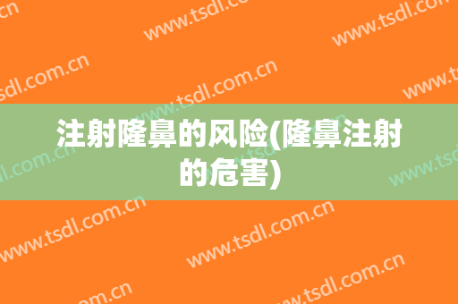 注射隆鼻的风险(隆鼻注射的危害)