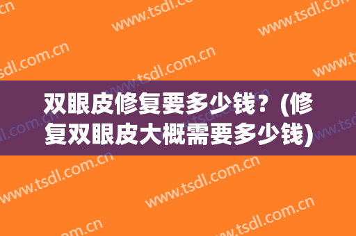 双眼皮修复要多少钱？(修复双眼皮大概需要多少钱)