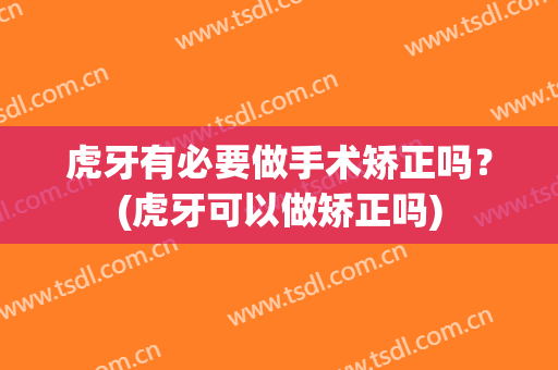 虎牙有必要做手术矫正吗？(虎牙可以做矫正吗)