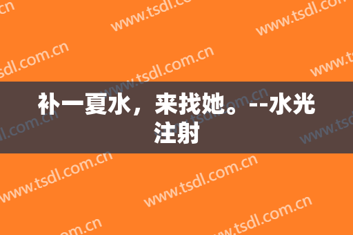 补一夏水，来找她。--水光注射