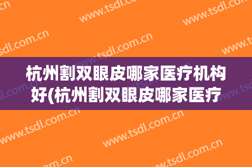 杭州割双眼皮哪家医疗机构好(杭州割双眼皮哪家医疗机构好点)