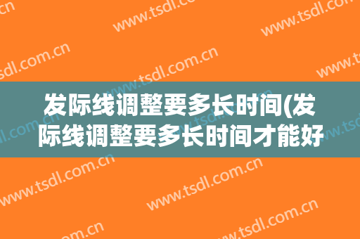 发际线调整要多长时间(发际线调整要多长时间才能好)