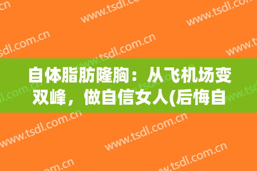 自体脂肪隆胸：从飞机场变双峰，做自信女人(后悔自体脂肪隆胸)