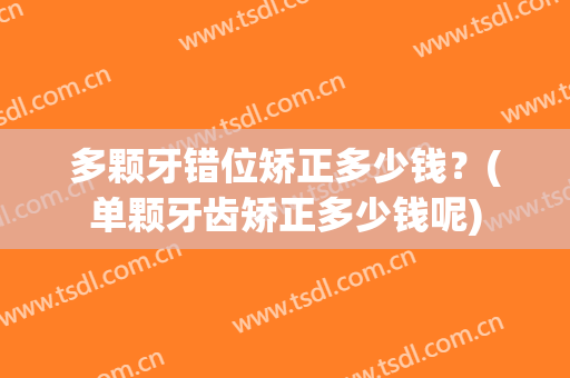 多颗牙错位矫正多少钱？(单颗牙齿矫正多少钱呢)