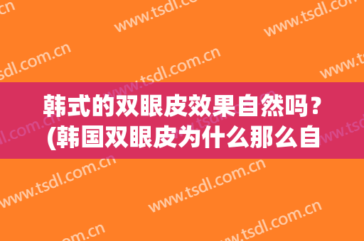 韩式的双眼皮效果自然吗？(韩国双眼皮为什么那么自然)