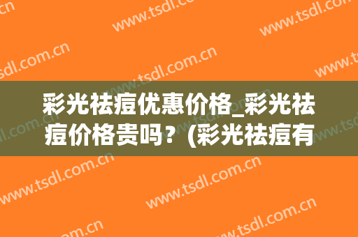彩光祛痘优惠价格_彩光祛痘价格贵吗？(彩光祛痘有效果吗)