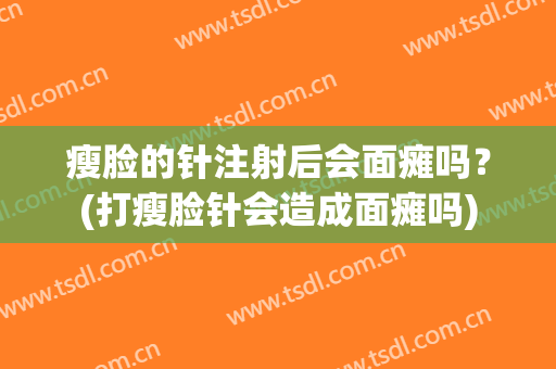 瘦脸的针注射后会面瘫吗？(打瘦脸针会造成面瘫吗)