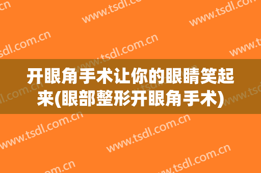 开眼角手术让你的眼睛笑起来(眼部整形开眼角手术)